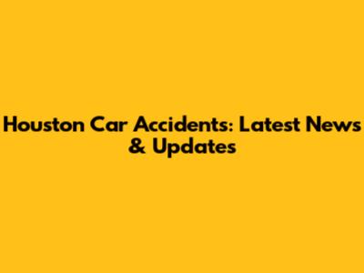 Houston Car Accidents: Latest News & Updates