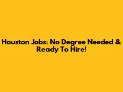 Houston Jobs: No Degree Needed & Ready To Hire!
