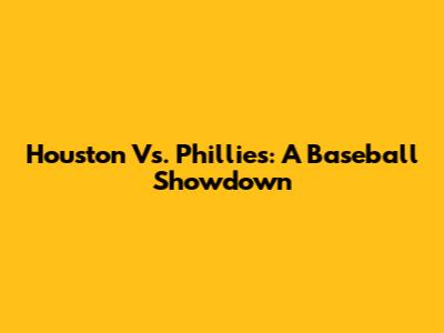 Houston Vs. Phillies: A Baseball Showdown