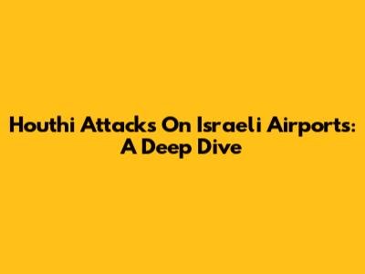 Houthi Attacks On Israeli Airports: A Deep Dive