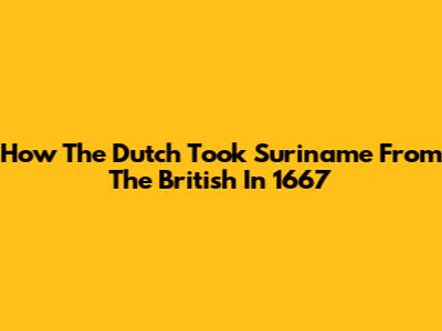 How The Dutch Took Suriname From The British In 1667