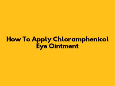 How To Apply Chloramphenicol Eye Ointment