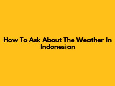 How To Ask About The Weather In Indonesian