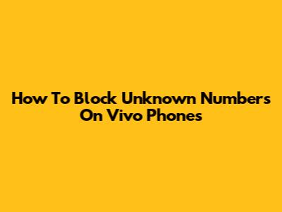 How To Block Unknown Numbers On Vivo Phones