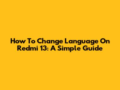 How To Change Language On Redmi 13: A Simple Guide
