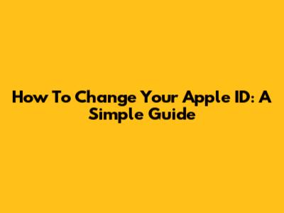 How To Change Your Apple ID: A Simple Guide