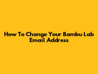 How To Change Your Bambu Lab Email Address