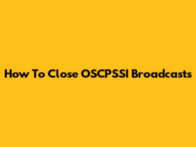 How To Close OSCPSSI Broadcasts