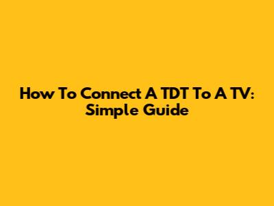 How To Connect A TDT To A TV: Simple Guide