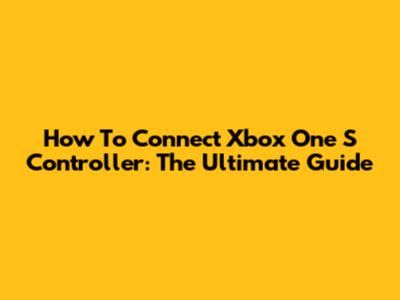 How To Connect Xbox One S Controller: The Ultimate Guide