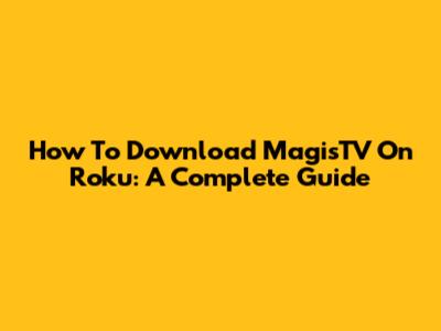 How To Download MagisTV On Roku: A Complete Guide