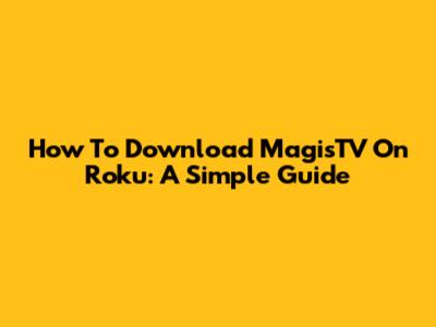 How To Download MagisTV On Roku: A Simple Guide