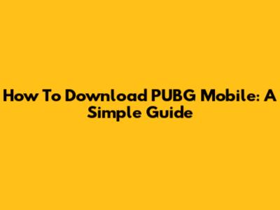 How To Download PUBG Mobile: A Simple Guide