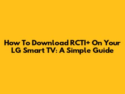 How To Download RCTI+ On Your LG Smart TV: A Simple Guide