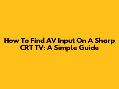 How To Find AV Input On A Sharp CRT TV: A Simple Guide