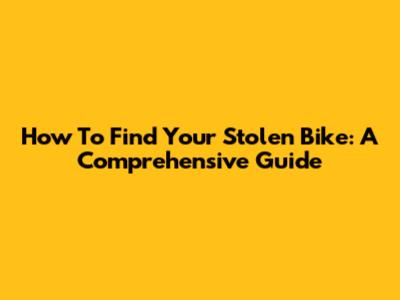 How To Find Your Stolen Bike: A Comprehensive Guide