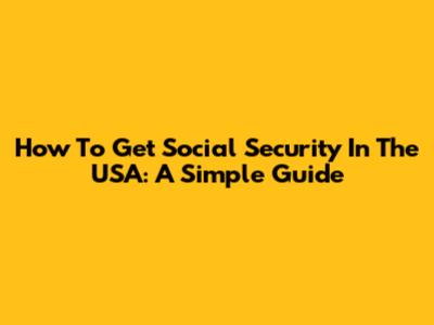 How To Get Social Security In The USA: A Simple Guide