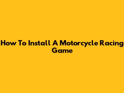 How To Install A Motorcycle Racing Game