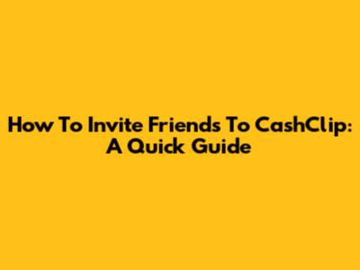 How To Invite Friends To CashClip: A Quick Guide