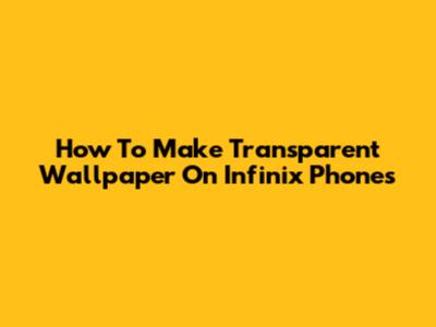 How To Make Transparent Wallpaper On Infinix Phones