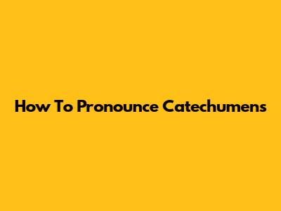 How To Pronounce "Catechumens"