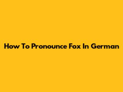 How To Pronounce 'Fox' In German