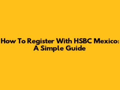 How To Register With HSBC Mexico: A Simple Guide