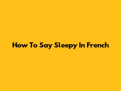 How To Say "Sleepy" In French