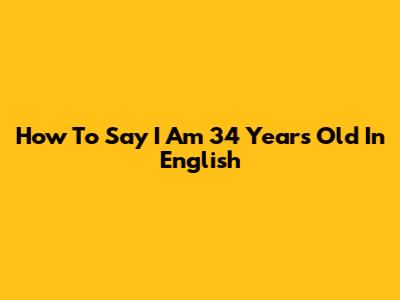 How To Say 'I Am 34 Years Old' In English