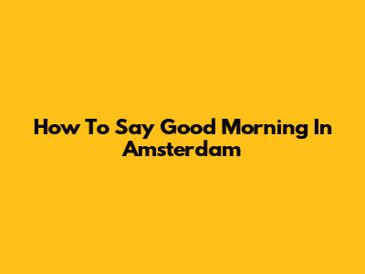 How To Say Good Morning In Amsterdam
