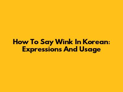 How To Say Wink In Korean: Expressions And Usage