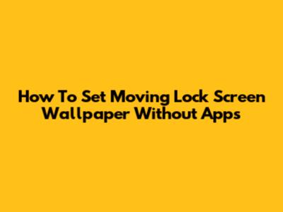 How To Set Moving Lock Screen Wallpaper Without Apps