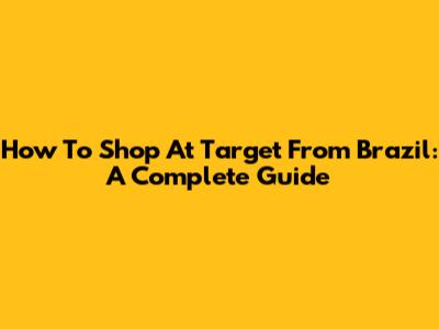 How To Shop At Target From Brazil: A Complete Guide