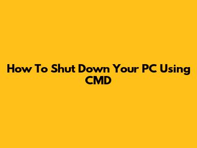 How To Shut Down Your PC Using CMD