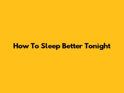 How To Sleep Better Tonight
