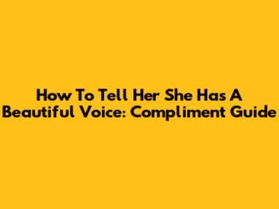 How To Tell Her She Has A Beautiful Voice: Compliment Guide
