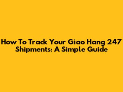 How To Track Your Giao Hang 247 Shipments: A Simple Guide