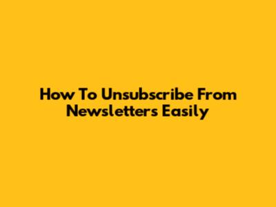 How To Unsubscribe From Newsletters Easily