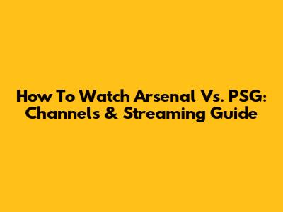 How To Watch Arsenal Vs. PSG: Channels & Streaming Guide