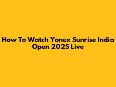 How To Watch Yonex Sunrise India Open 2025 Live