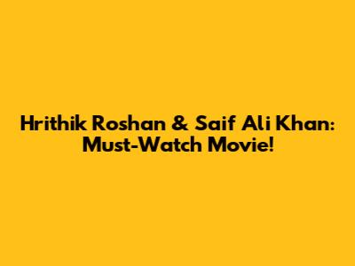 Hrithik Roshan & Saif Ali Khan: Must-Watch Movie!