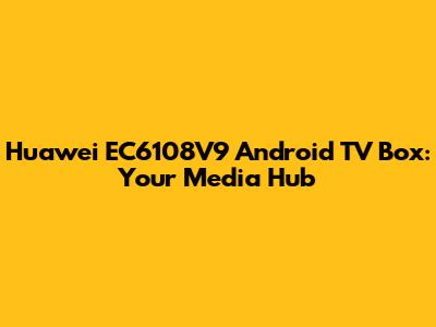 Huawei EC6108V9 Android TV Box: Your Media Hub