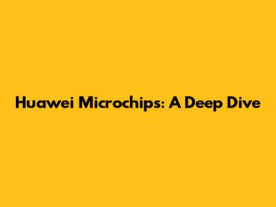 Huawei Microchips: A Deep Dive