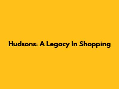 Hudson's: A Legacy In Shopping