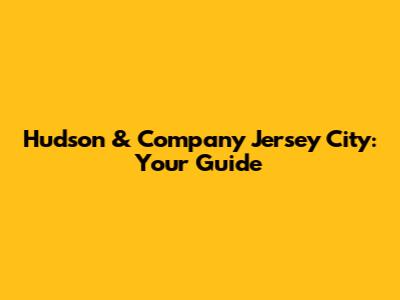 Hudson & Company Jersey City: Your Guide