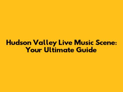 Hudson Valley Live Music Scene: Your Ultimate Guide