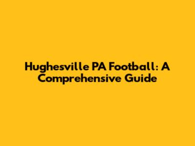 Hughesville PA Football: A Comprehensive Guide