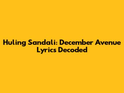 Huling Sandali: December Avenue Lyrics Decoded