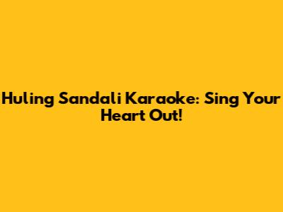 Huling Sandali Karaoke: Sing Your Heart Out!