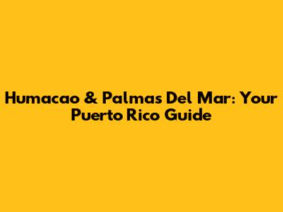 Humacao & Palmas Del Mar: Your Puerto Rico Guide